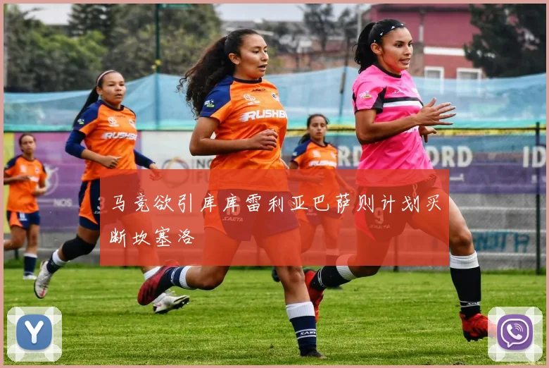 马竞欲引库库雷利亚巴萨则计划买断坎塞洛