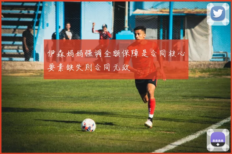 伊森妈妈强调全额保障是合同核心要素缺失则合同无效