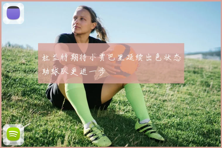 杜兰特期待小贾巴里延续出色状态助球队更进一步