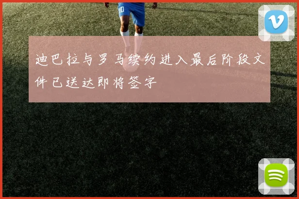 迪巴拉与罗马续约进入最后阶段文件已送达即将签字