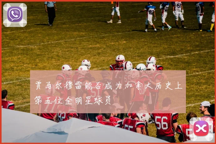 贾马尔穆雷能否成为加拿大历史上第五位全明星球员