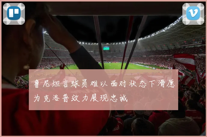 鲁尼坦言球员难以面对状态下滑愿为克洛普效力展现忠诚
